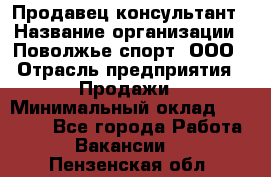 Продавец-консультант › Название организации ­ Поволжье-спорт, ООО › Отрасль предприятия ­ Продажи › Минимальный оклад ­ 40 000 - Все города Работа » Вакансии   . Пензенская обл.